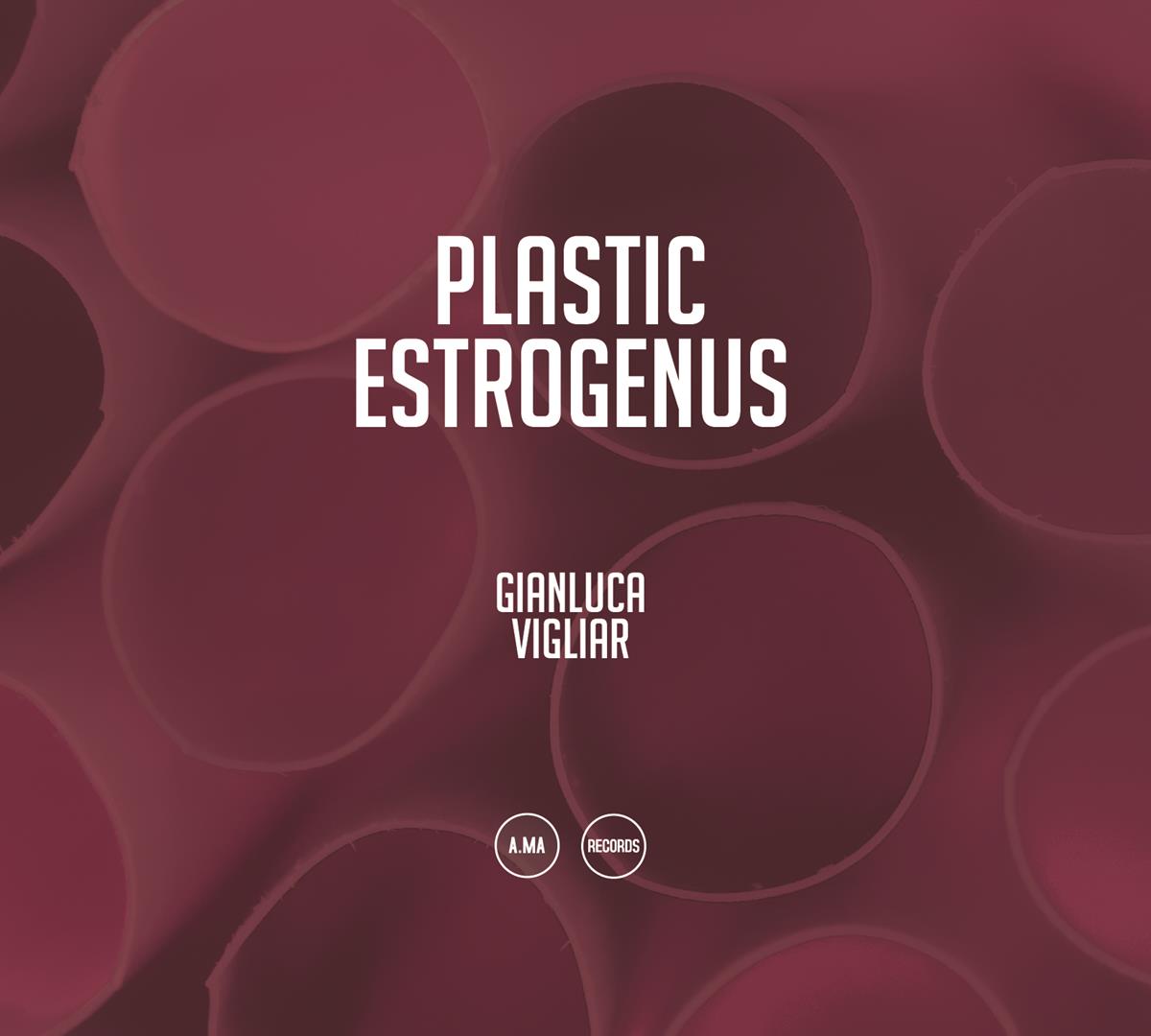 Gianluca Vigliar – Plastic Estrogenus (A.MA Records, 2019)